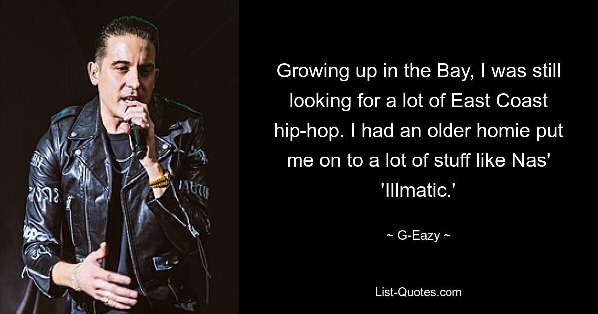 Growing up in the Bay, I was still looking for a lot of East Coast hip-hop. I had an older homie put me on to a lot of stuff like Nas' 'Illmatic.' — © G-Eazy