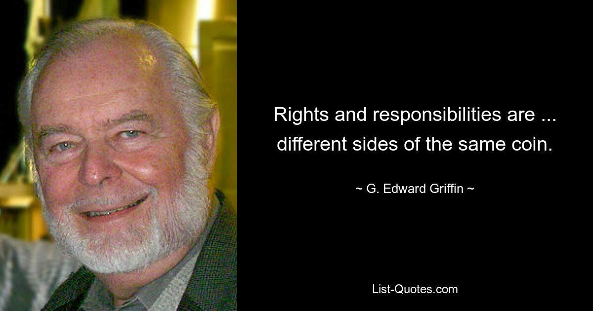 Rights and responsibilities are ... different sides of the same coin. — © G. Edward Griffin