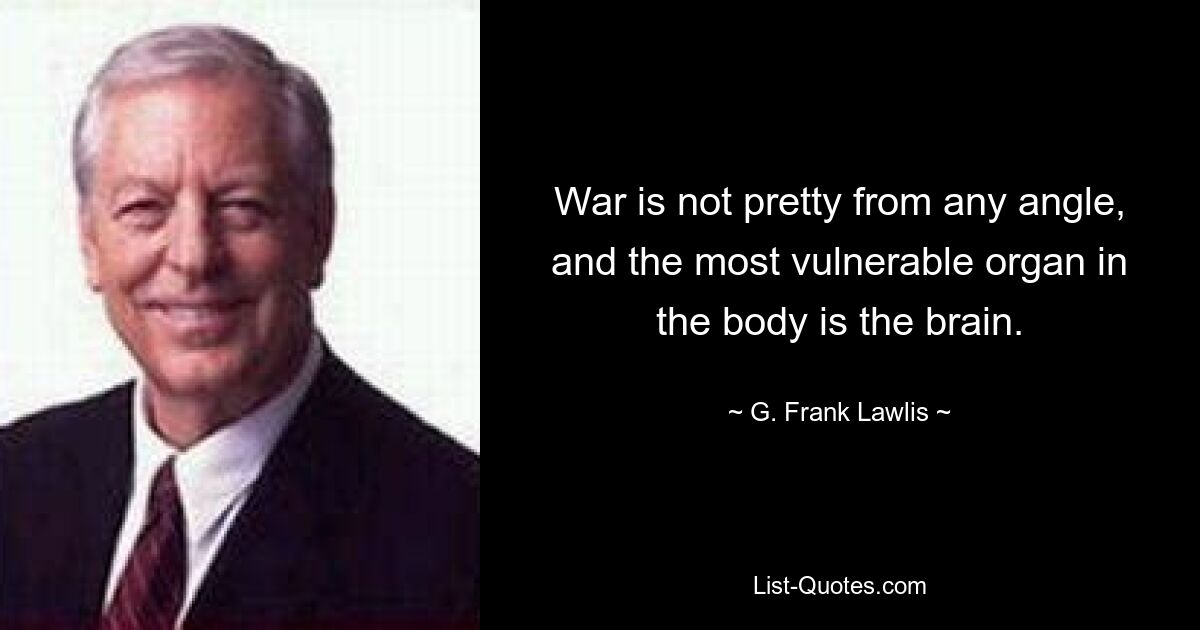 War is not pretty from any angle, and the most vulnerable organ in the body is the brain. — © G. Frank Lawlis