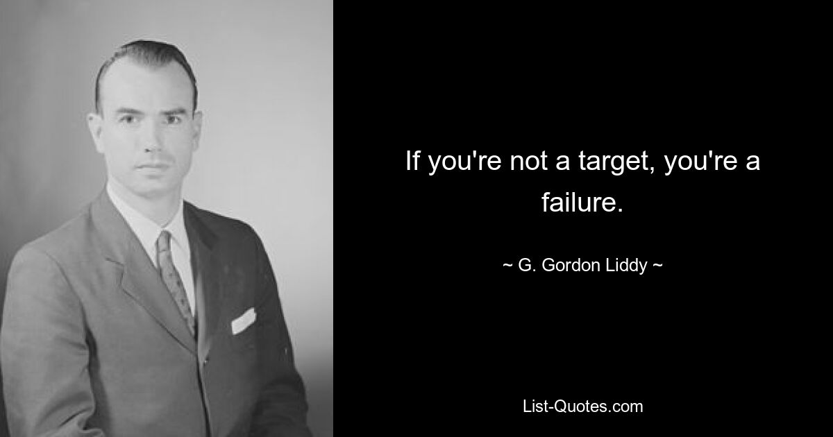 If you're not a target, you're a failure. — © G. Gordon Liddy