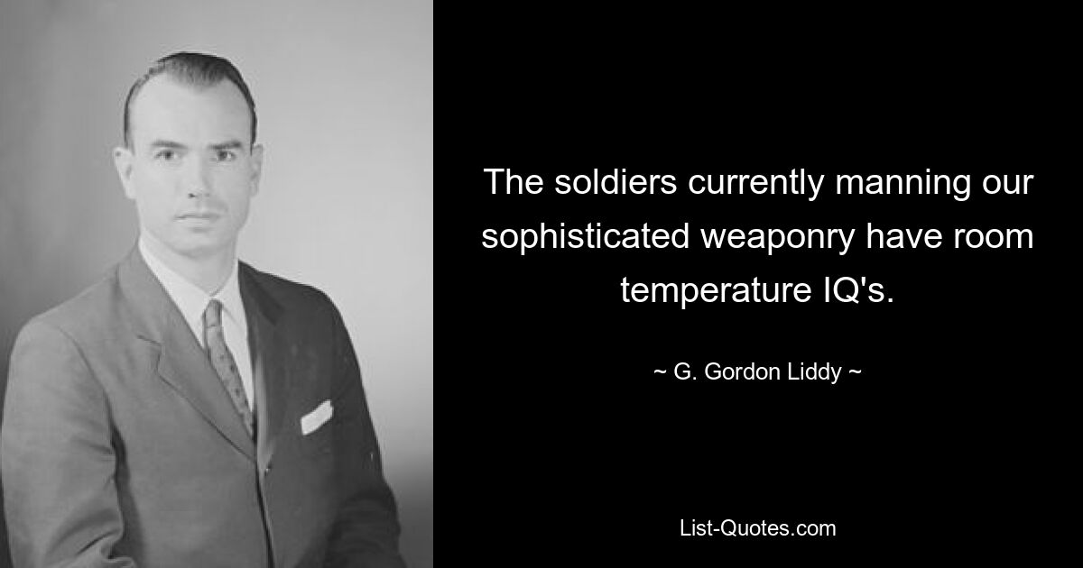 The soldiers currently manning our sophisticated weaponry have room temperature IQ's. — © G. Gordon Liddy