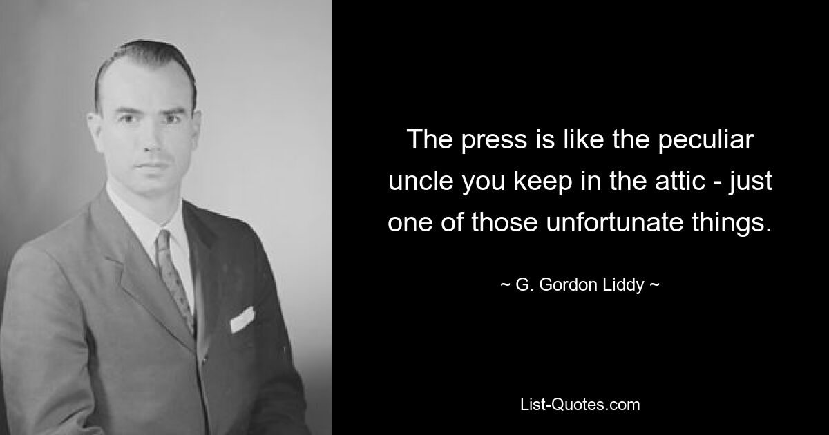 Die Presse ist wie der seltsame Onkel, den man auf dem Dachboden hat – einfach eines dieser unglücklichen Dinge. — © G. Gordon Liddy 