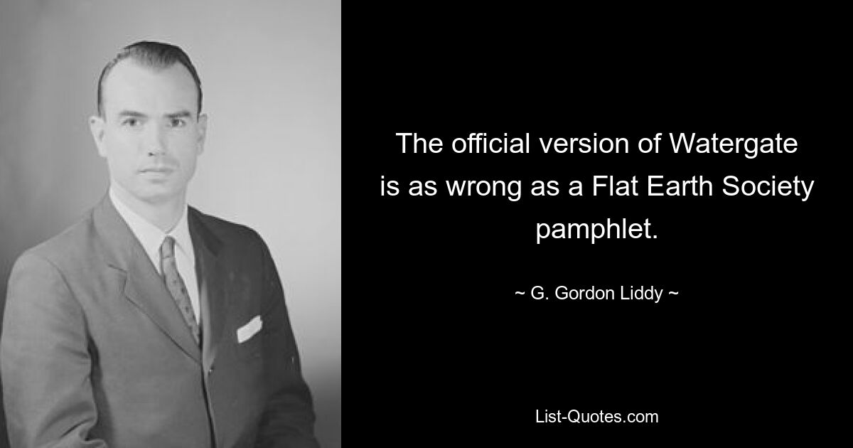 The official version of Watergate is as wrong as a Flat Earth Society pamphlet. — © G. Gordon Liddy