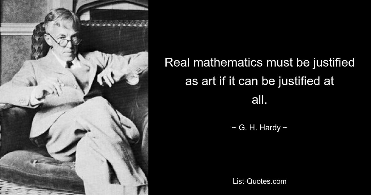 Real mathematics must be justified as art if it can be justified at all. — © G. H. Hardy