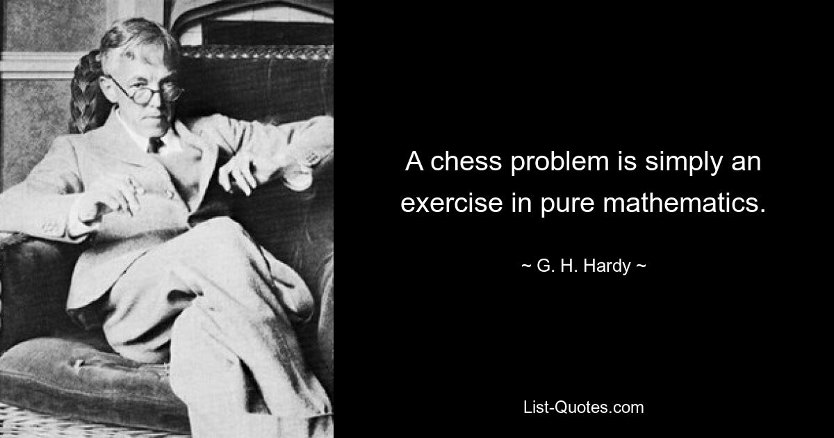 A chess problem is simply an exercise in pure mathematics. — © G. H. Hardy