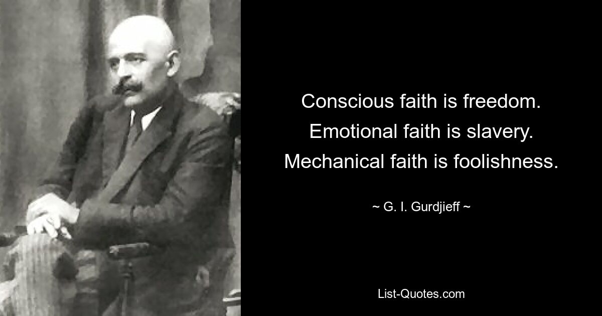 Conscious faith is freedom. Emotional faith is slavery. Mechanical faith is foolishness. — © G. I. Gurdjieff