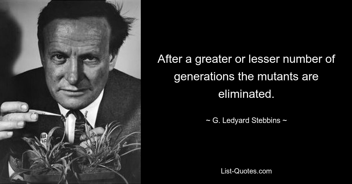 After a greater or lesser number of generations the mutants are eliminated. — © G. Ledyard Stebbins