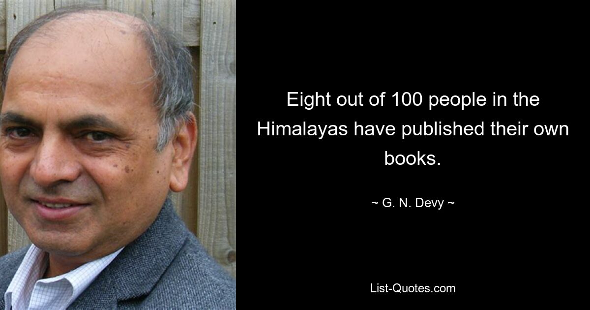 Eight out of 100 people in the Himalayas have published their own books. — © G. N. Devy