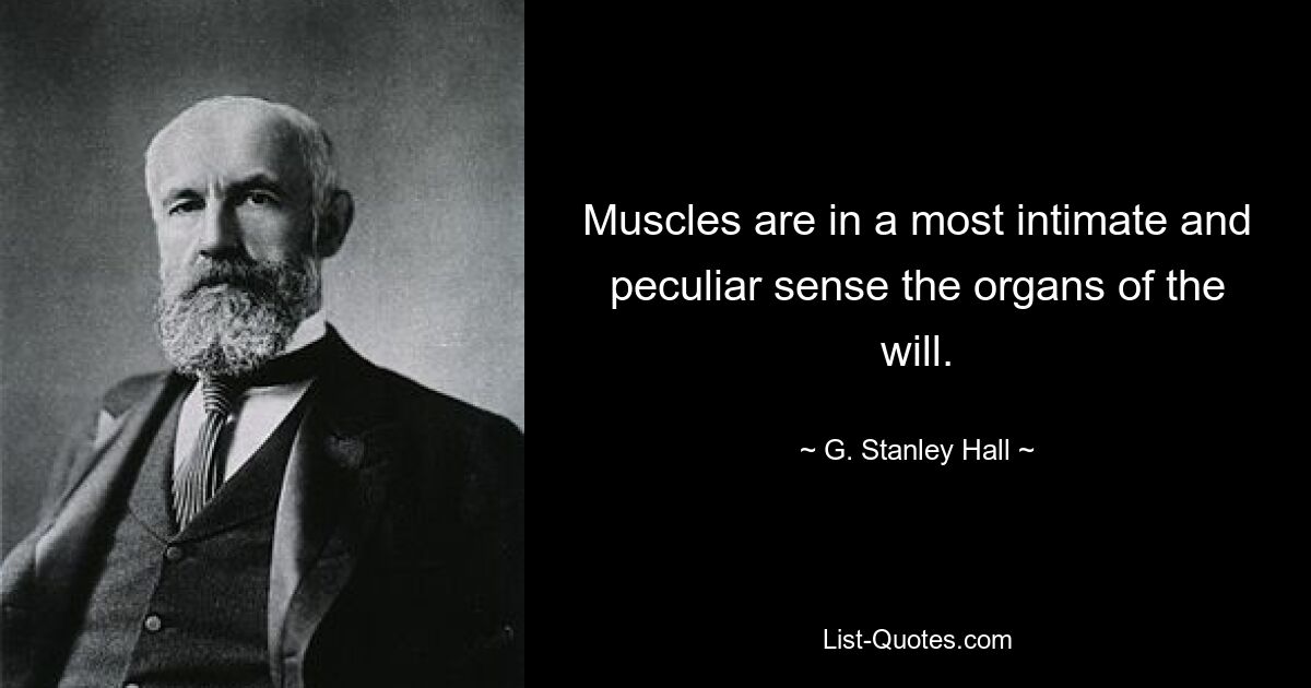 Muscles are in a most intimate and peculiar sense the organs of the will. — © G. Stanley Hall