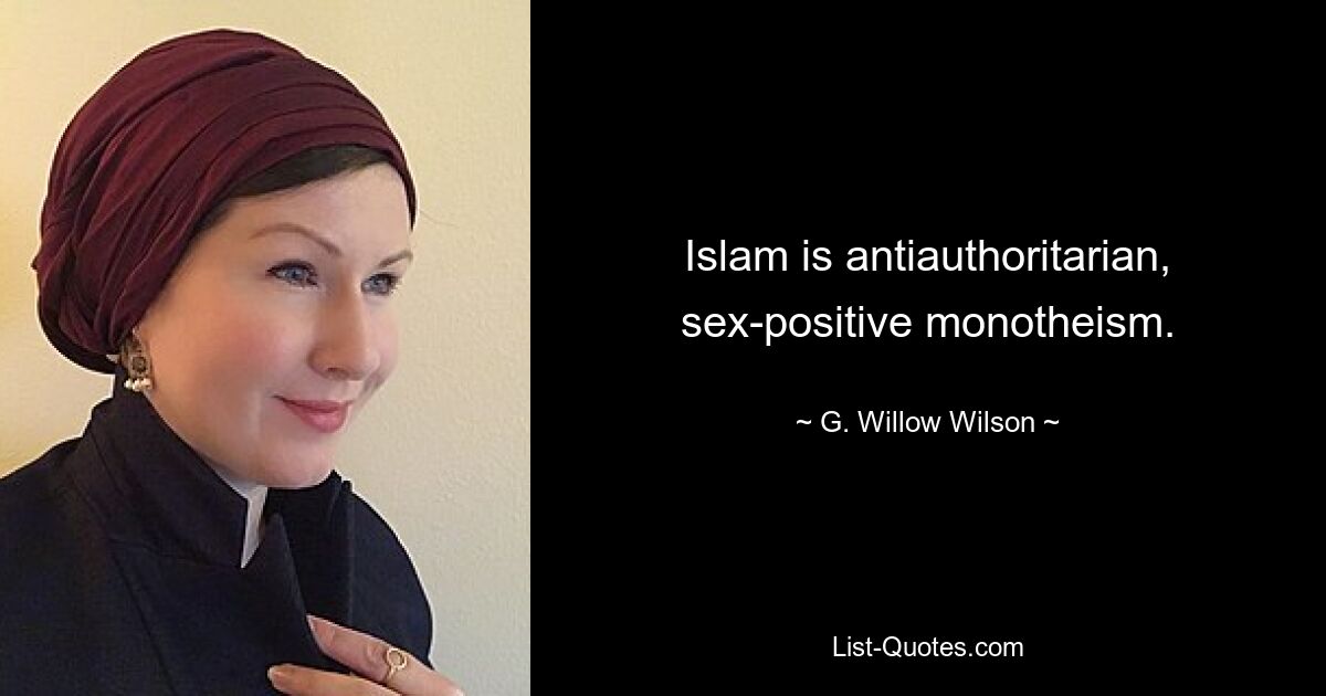 Islam is antiauthoritarian, sex-positive monotheism. — © G. Willow Wilson