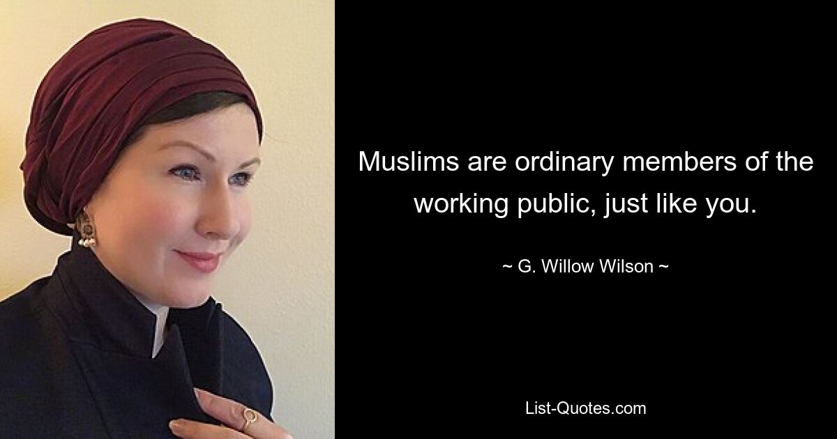 Muslims are ordinary members of the working public, just like you. — © G. Willow Wilson