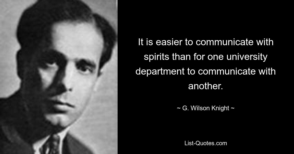 It is easier to communicate with spirits than for one university department to communicate with another. — © G. Wilson Knight