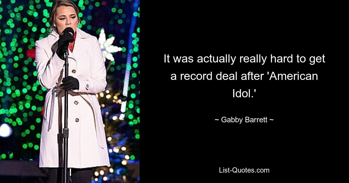 It was actually really hard to get a record deal after 'American Idol.' — © Gabby Barrett