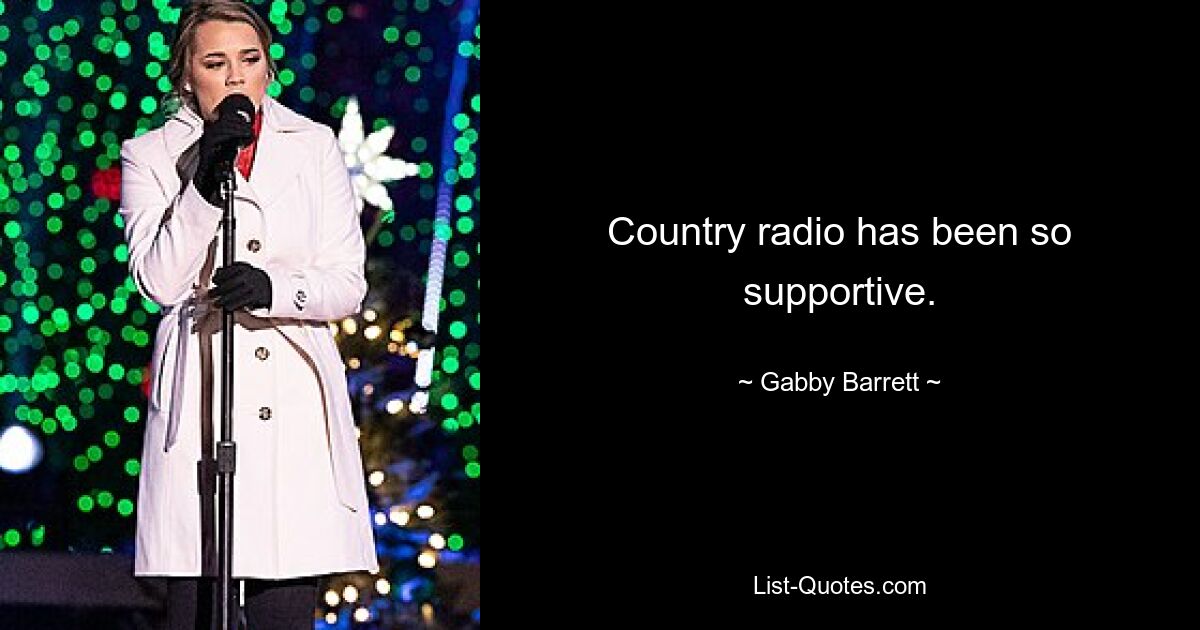 Country radio has been so supportive. — © Gabby Barrett