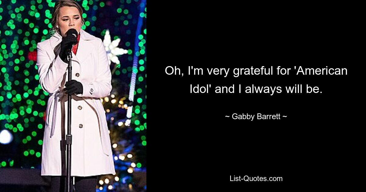 Oh, I'm very grateful for 'American Idol' and I always will be. — © Gabby Barrett