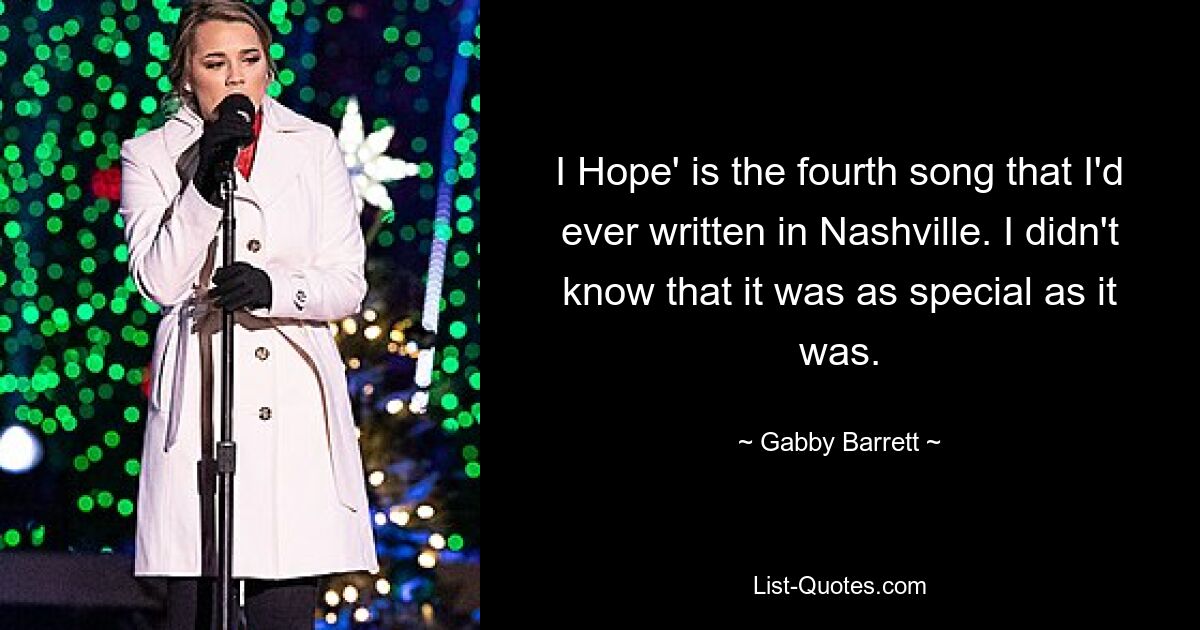 I Hope' is the fourth song that I'd ever written in Nashville. I didn't know that it was as special as it was. — © Gabby Barrett