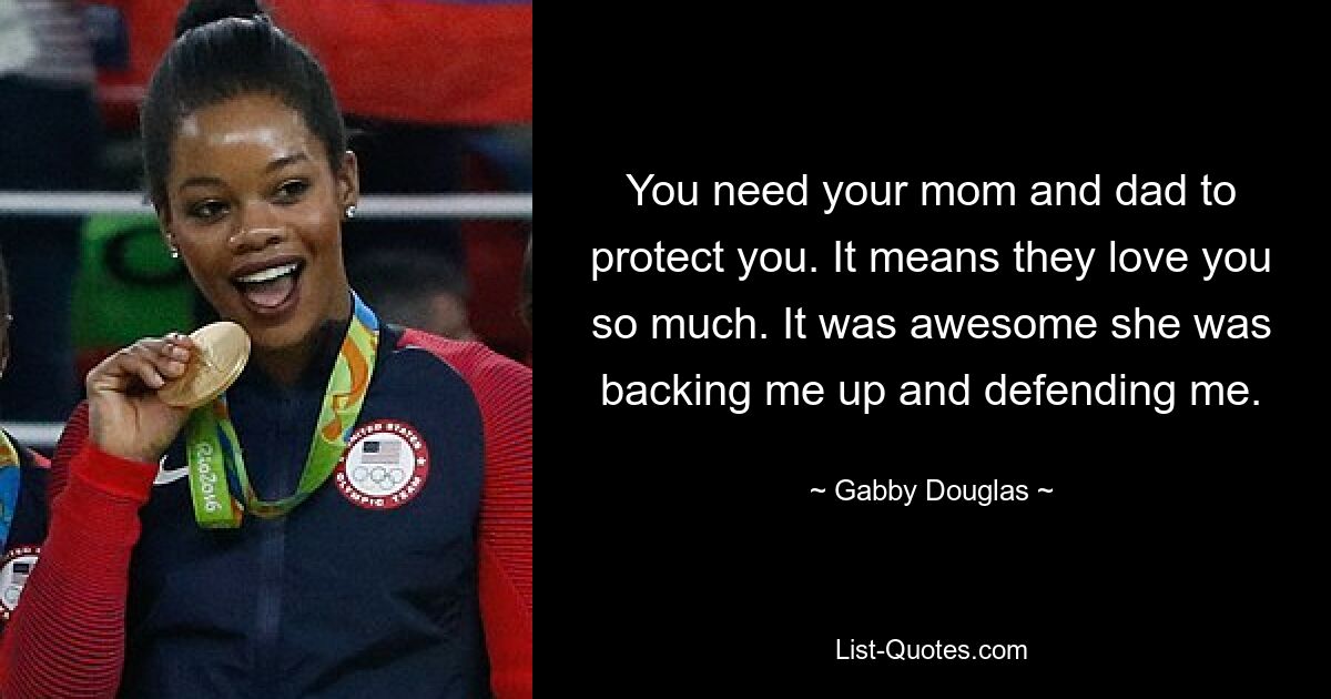 You need your mom and dad to protect you. It means they love you so much. It was awesome she was backing me up and defending me. — © Gabby Douglas