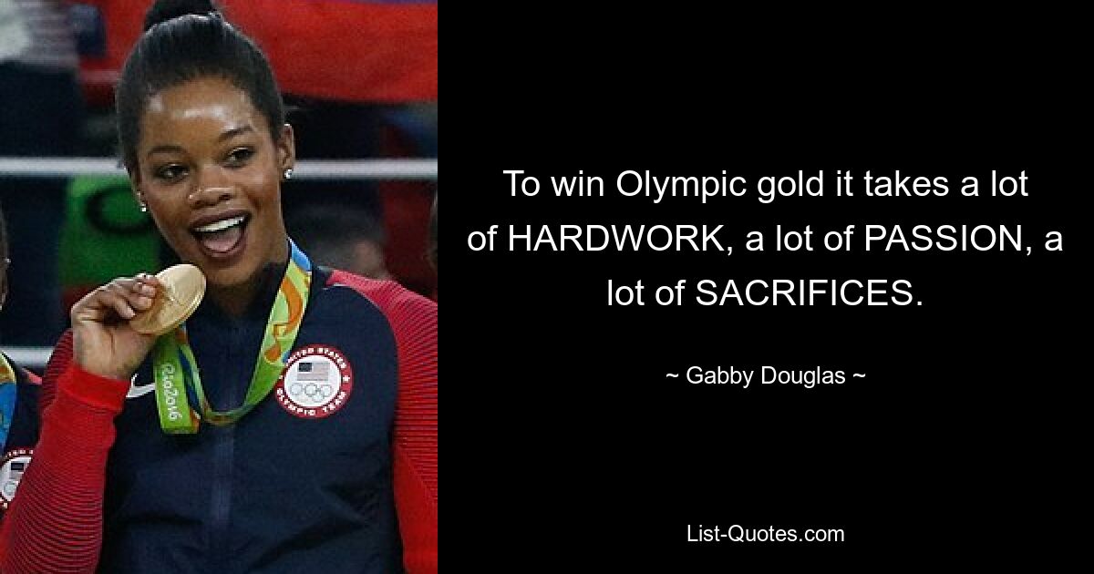 To win Olympic gold it takes a lot of HARDWORK, a lot of PASSION, a lot of SACRIFICES. — © Gabby Douglas