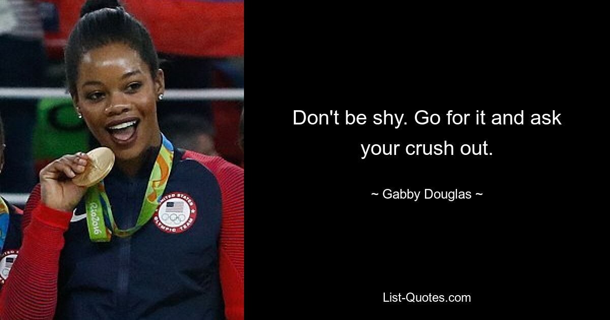 Don't be shy. Go for it and ask your crush out. — © Gabby Douglas