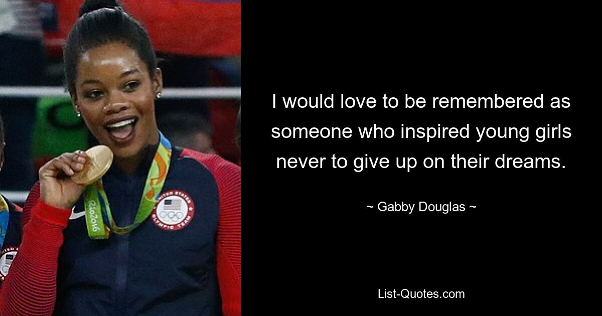 I would love to be remembered as someone who inspired young girls never to give up on their dreams. — © Gabby Douglas