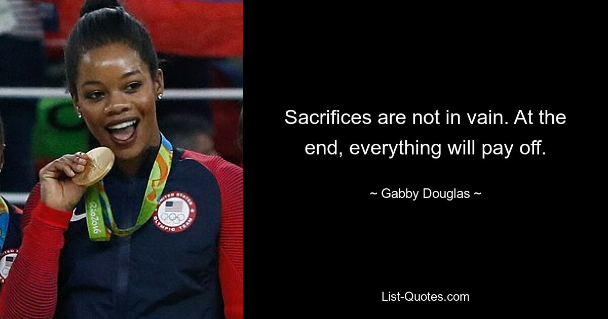 Sacrifices are not in vain. At the end, everything will pay off. — © Gabby Douglas