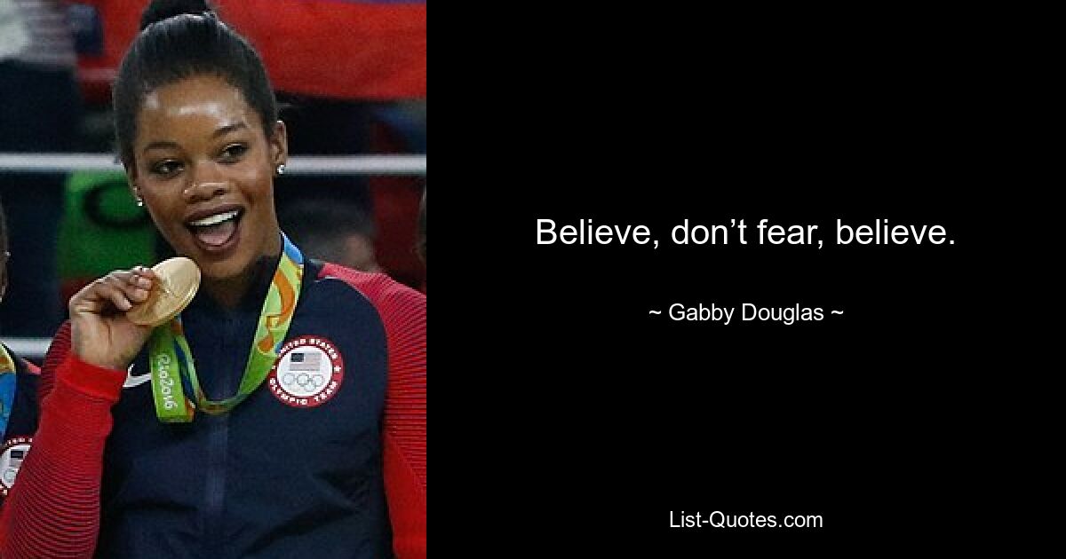 Believe, don’t fear, believe. — © Gabby Douglas