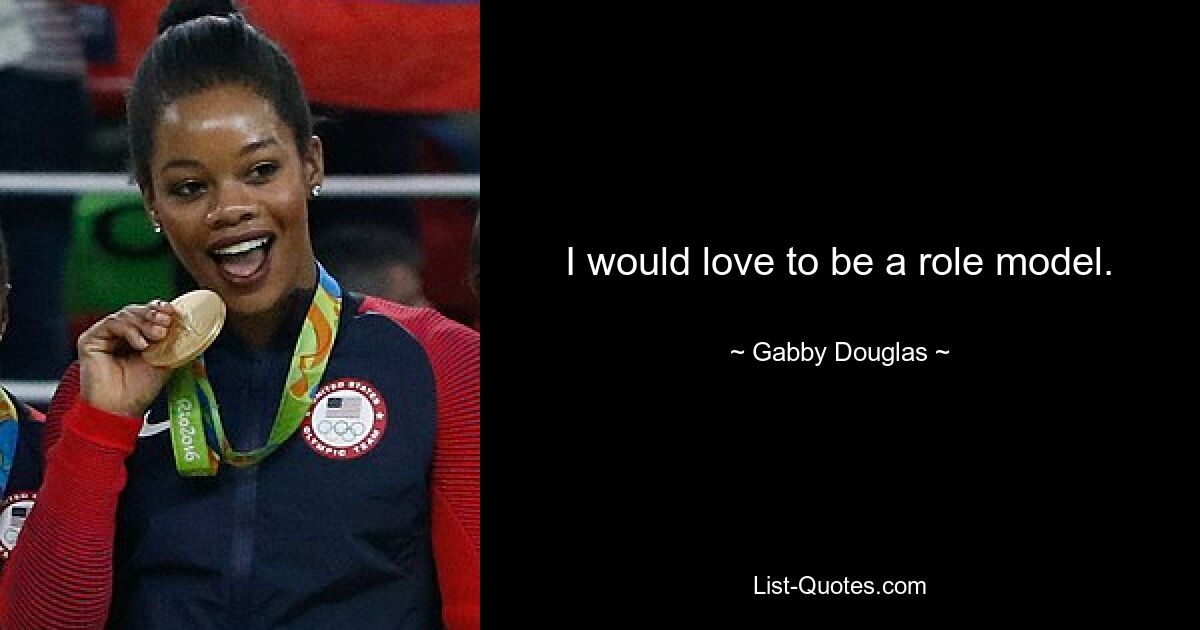 I would love to be a role model. — © Gabby Douglas