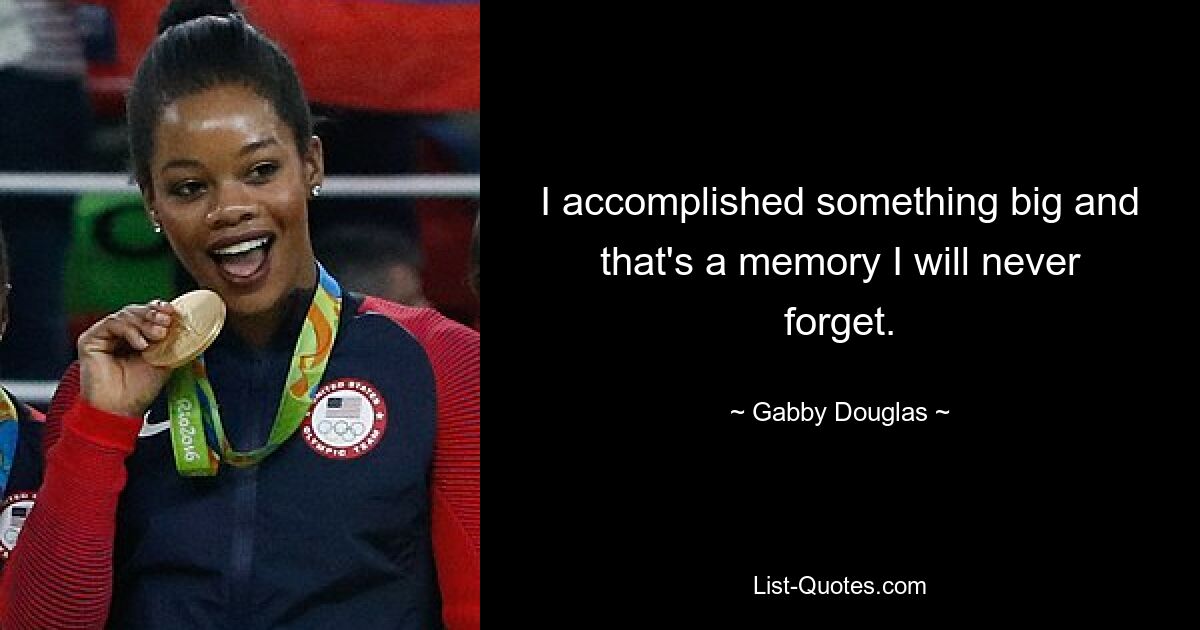 I accomplished something big and that's a memory I will never forget. — © Gabby Douglas