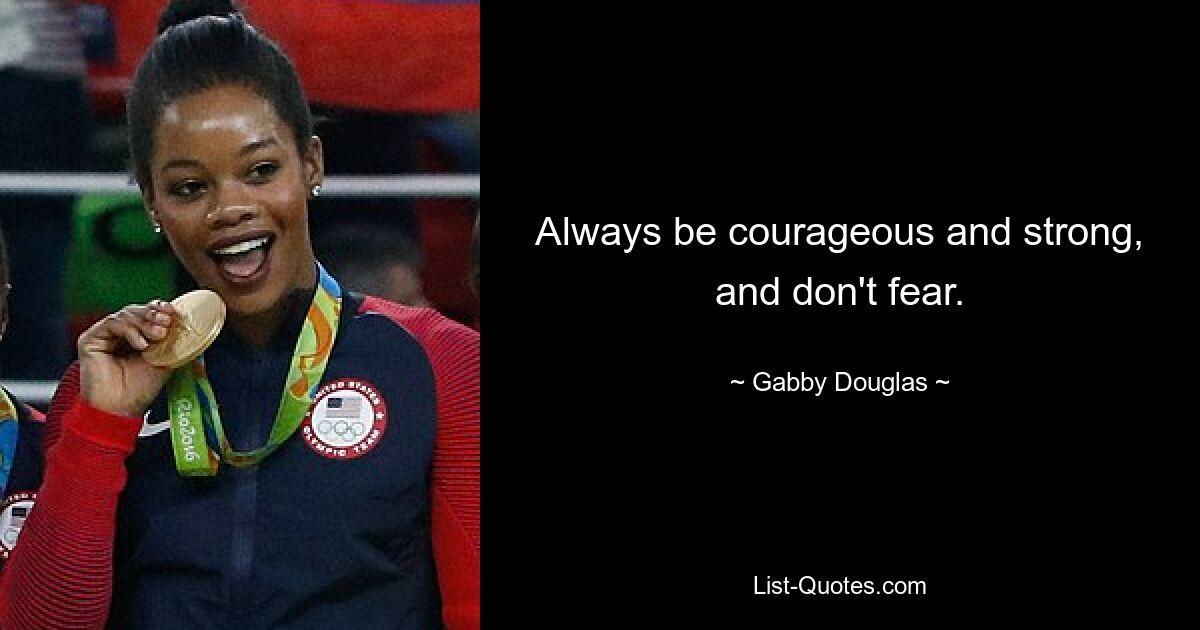 Always be courageous and strong, and don't fear. — © Gabby Douglas