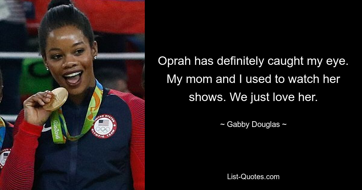 Oprah has definitely caught my eye. My mom and I used to watch her shows. We just love her. — © Gabby Douglas