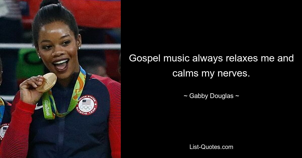 Gospel music always relaxes me and calms my nerves. — © Gabby Douglas