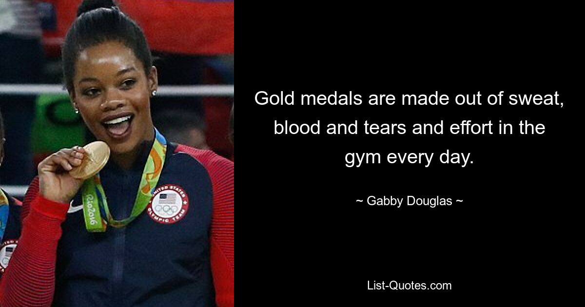 Gold medals are made out of sweat, blood and tears and effort in the gym every day. — © Gabby Douglas