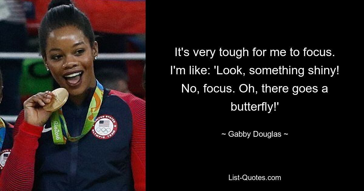 It's very tough for me to focus. I'm like: 'Look, something shiny! No, focus. Oh, there goes a butterfly!' — © Gabby Douglas