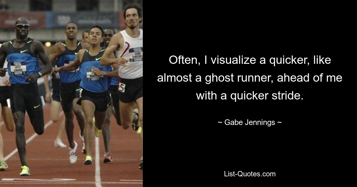 Often, I visualize a quicker, like almost a ghost runner, ahead of me with a quicker stride. — © Gabe Jennings