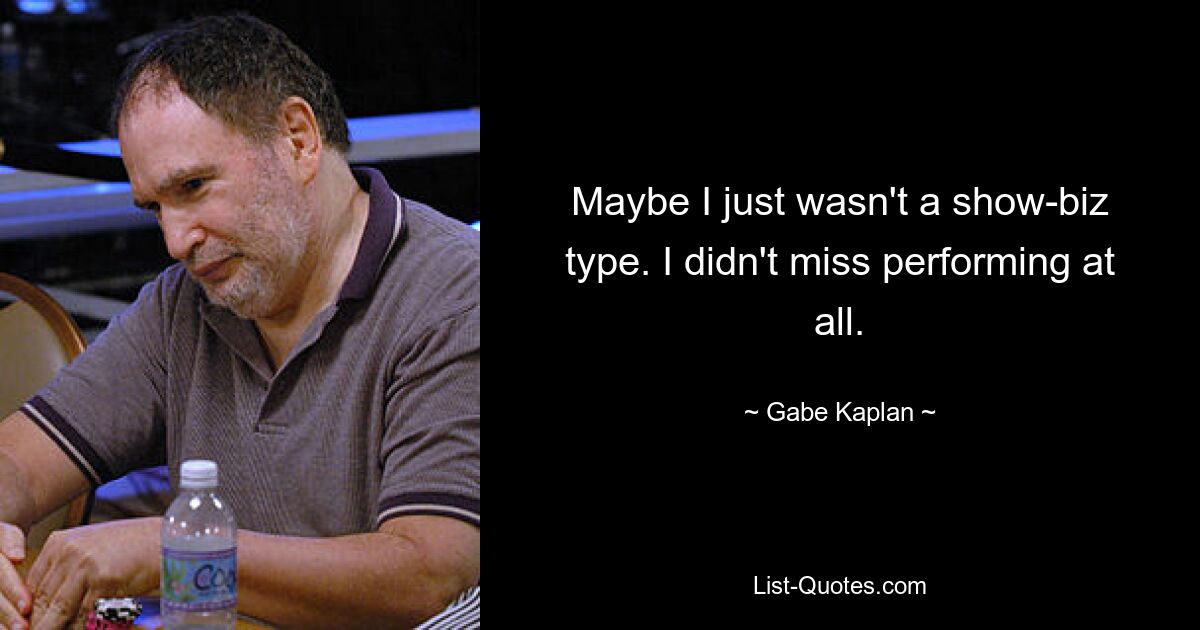 Maybe I just wasn't a show-biz type. I didn't miss performing at all. — © Gabe Kaplan