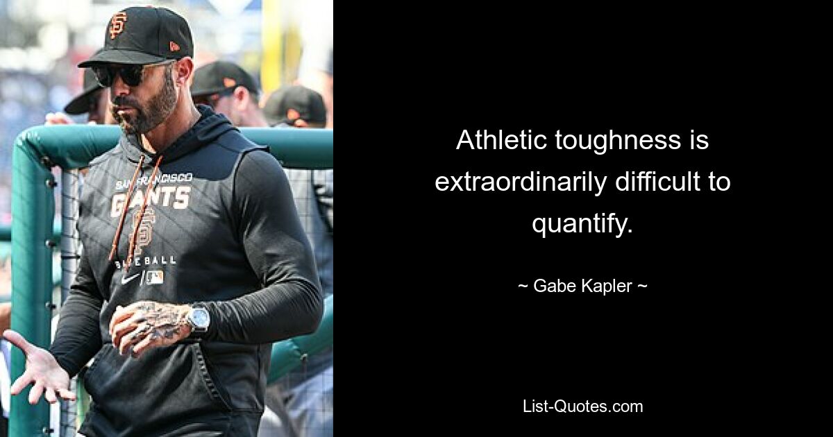 Athletic toughness is extraordinarily difficult to quantify. — © Gabe Kapler