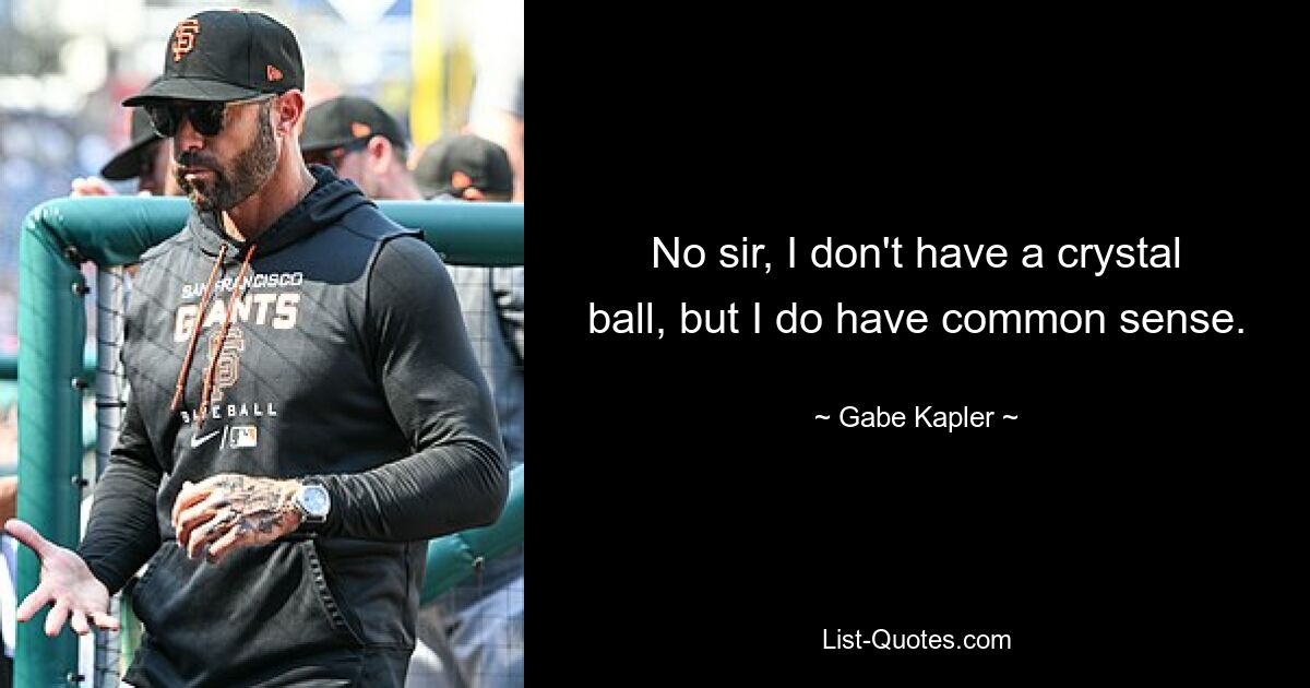 No sir, I don't have a crystal ball, but I do have common sense. — © Gabe Kapler