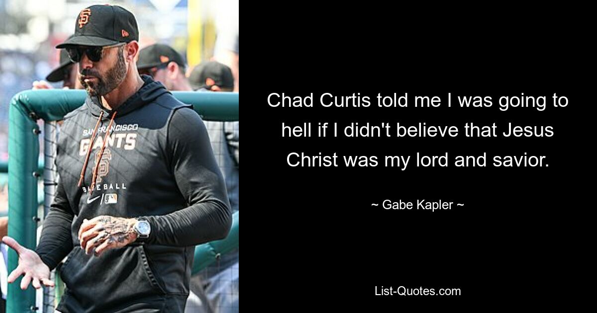 Chad Curtis told me I was going to hell if I didn't believe that Jesus Christ was my lord and savior. — © Gabe Kapler