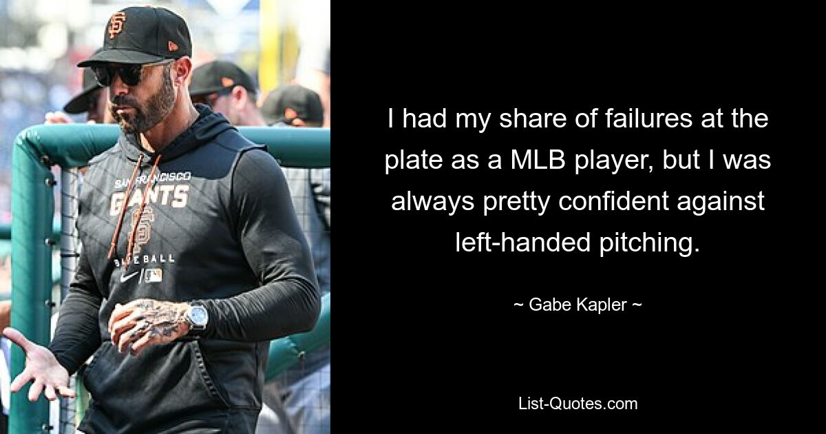 I had my share of failures at the plate as a MLB player, but I was always pretty confident against left-handed pitching. — © Gabe Kapler