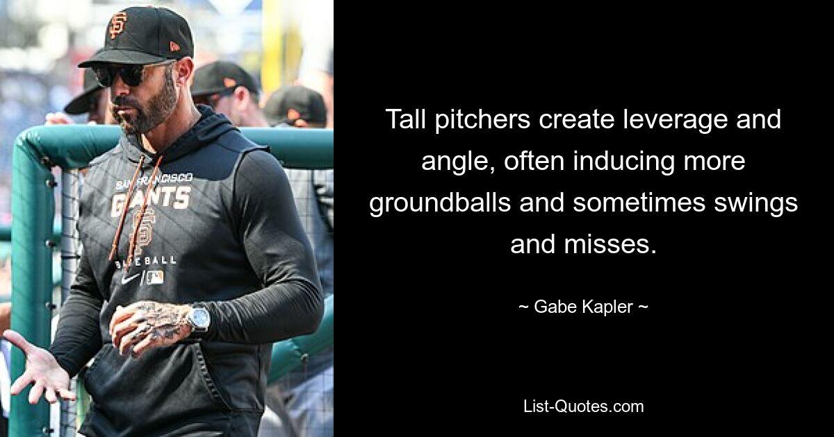 Tall pitchers create leverage and angle, often inducing more groundballs and sometimes swings and misses. — © Gabe Kapler