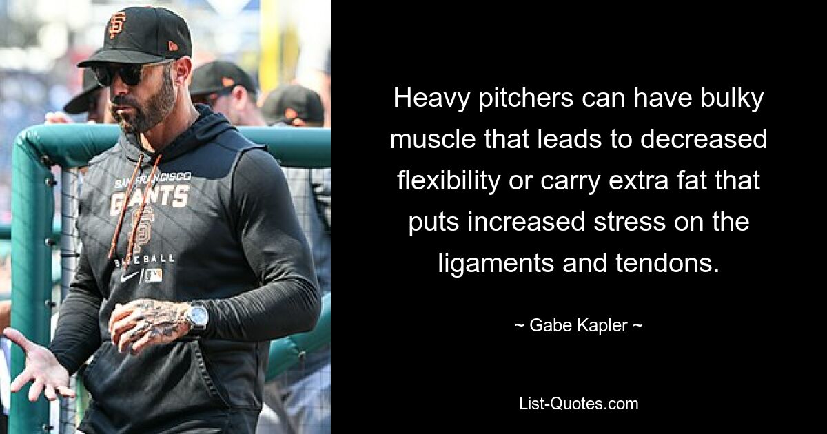 Heavy pitchers can have bulky muscle that leads to decreased flexibility or carry extra fat that puts increased stress on the ligaments and tendons. — © Gabe Kapler