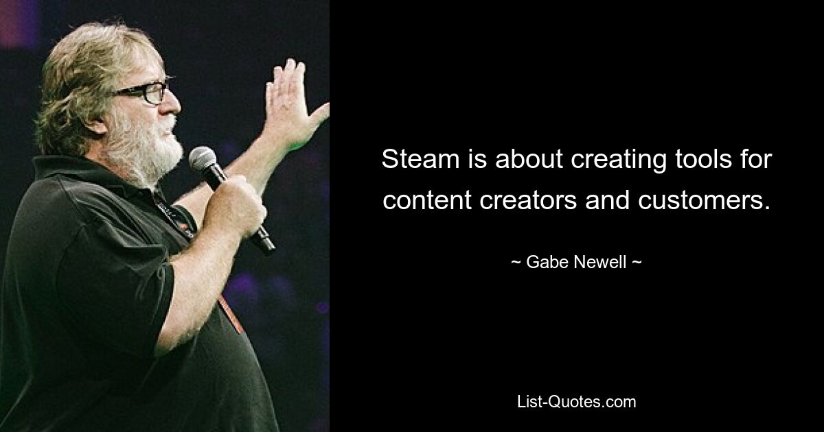 Steam is about creating tools for content creators and customers. — © Gabe Newell