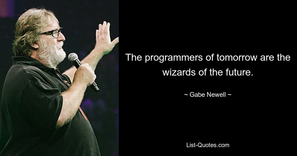 The programmers of tomorrow are the wizards of the future. — © Gabe Newell