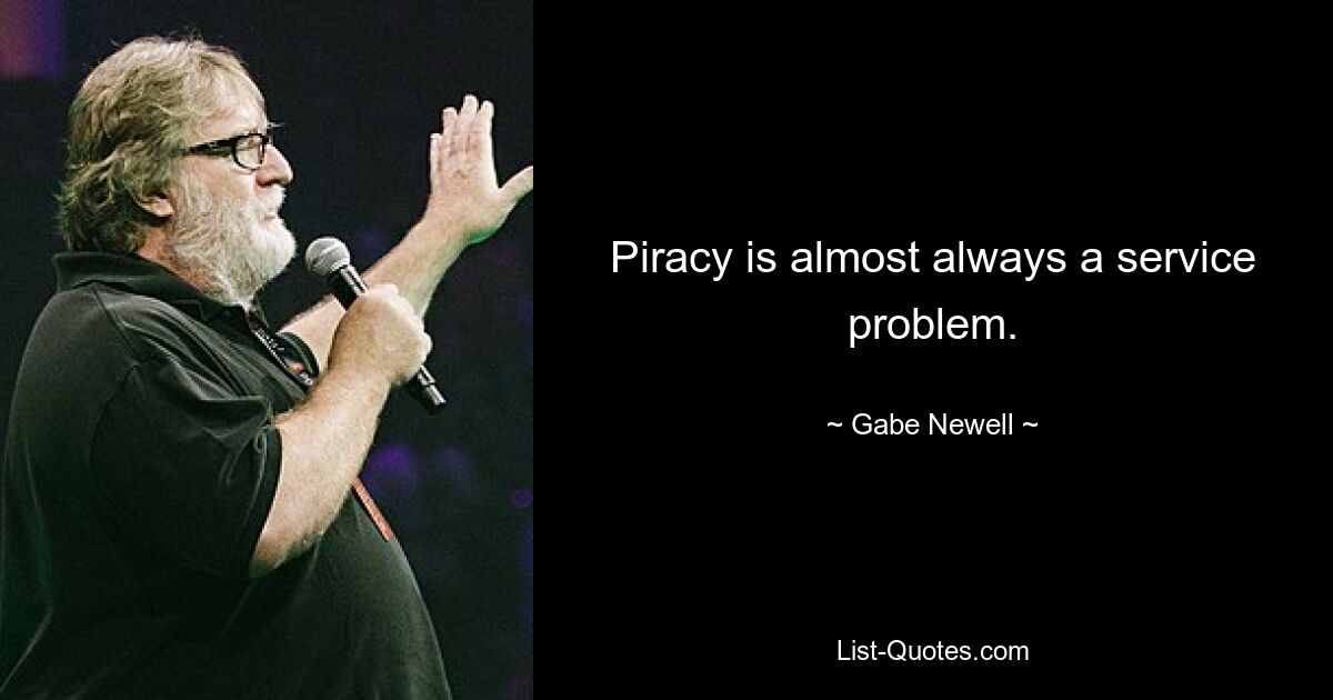 Piracy is almost always a service problem. — © Gabe Newell