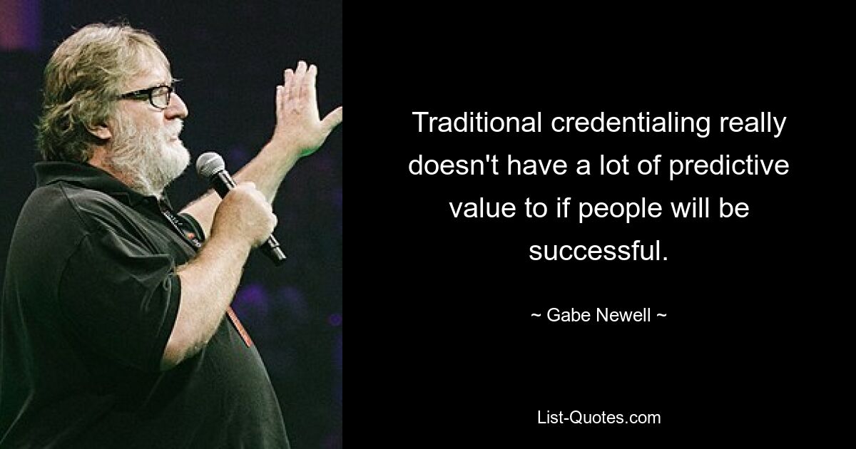 Traditional credentialing really doesn't have a lot of predictive value to if people will be successful. — © Gabe Newell