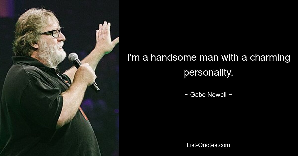 I'm a handsome man with a charming personality. — © Gabe Newell