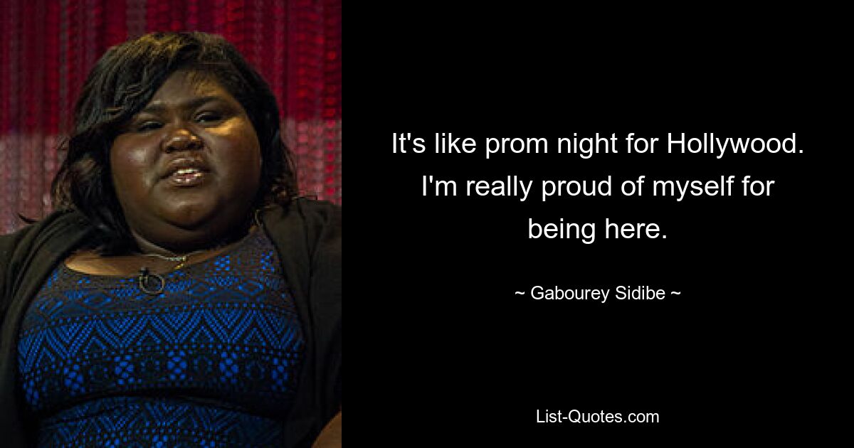 It's like prom night for Hollywood. I'm really proud of myself for being here. — © Gabourey Sidibe