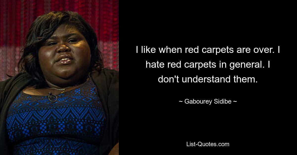 I like when red carpets are over. I hate red carpets in general. I don't understand them. — © Gabourey Sidibe