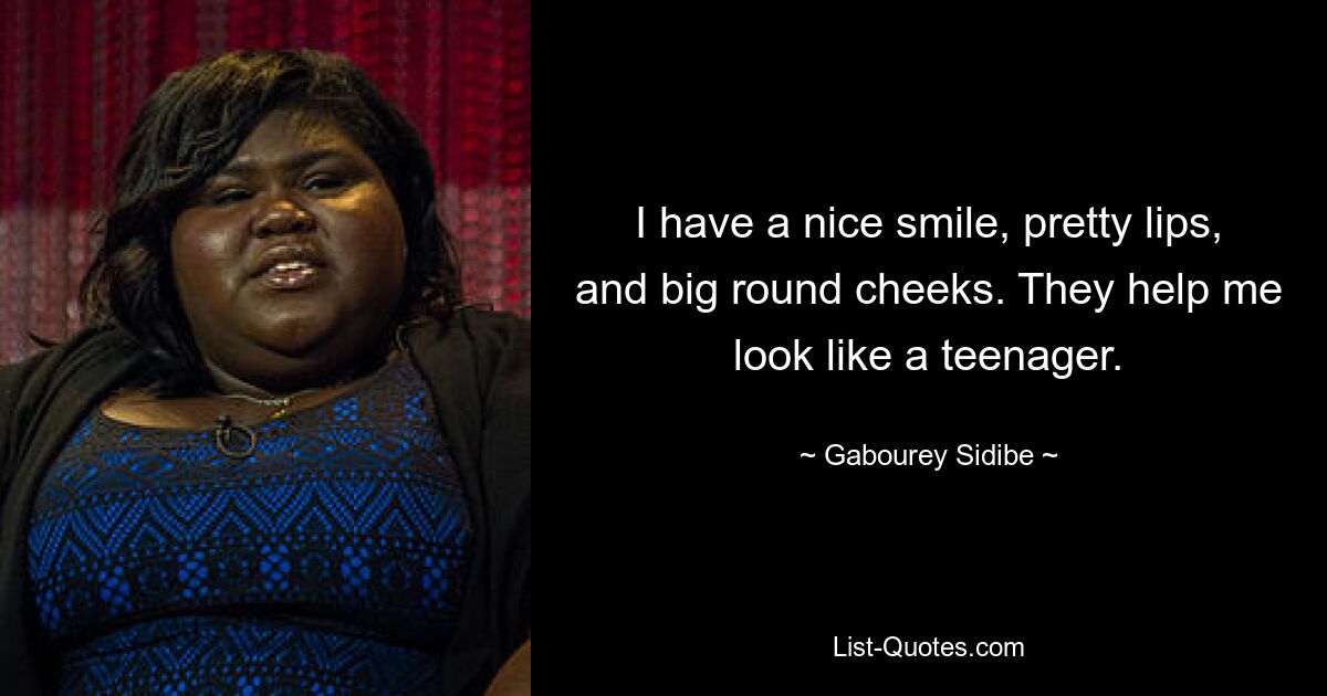 I have a nice smile, pretty lips, and big round cheeks. They help me look like a teenager. — © Gabourey Sidibe