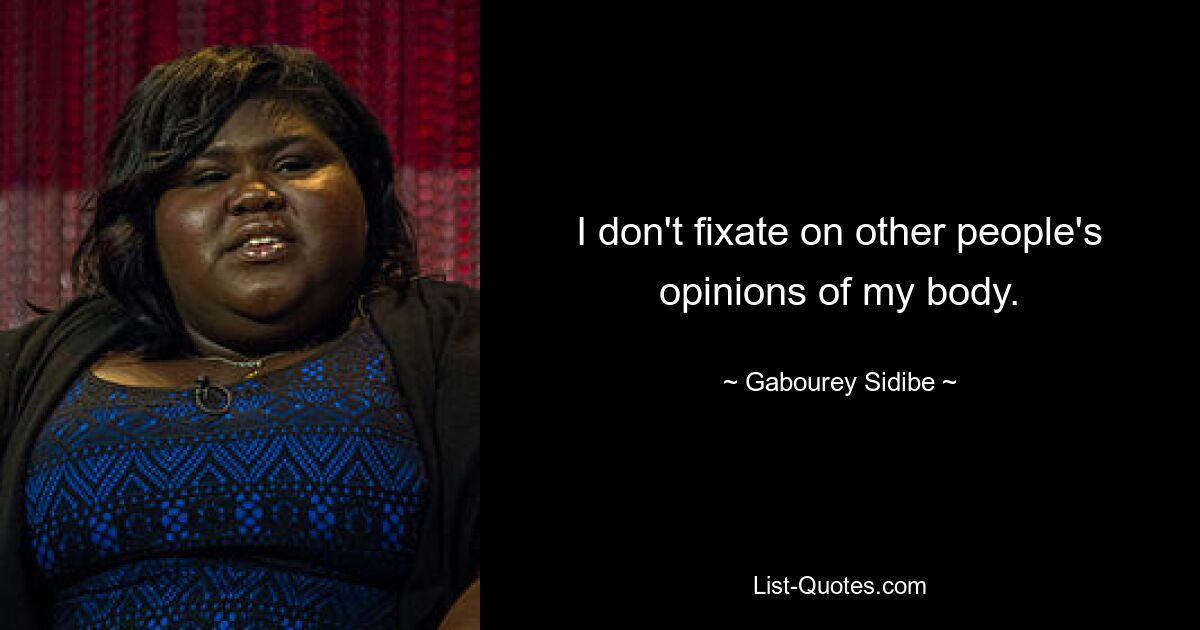 I don't fixate on other people's opinions of my body. — © Gabourey Sidibe